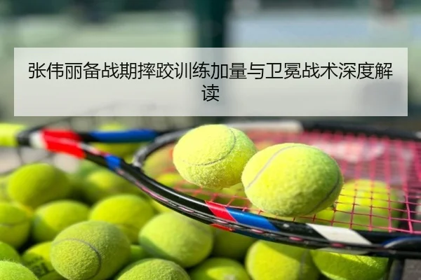 张伟丽备战期摔跤训练加量与卫冕战术深度解读